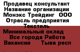 Продавец-консультант › Название организации ­ Монэкс Трейдинг, ООО › Отрасль предприятия ­ Текстиль › Минимальный оклад ­ 1 - Все города Работа » Вакансии   . Тыва респ.